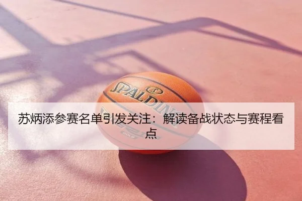 苏炳添参赛名单引发关注：解读备战状态与赛程看点