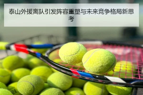 泰山外援离队引发阵容重塑与未来竞争格局新思考
