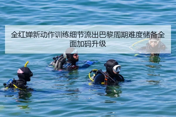 全红婵新动作训练细节流出巴黎周期难度储备全面加码升级
