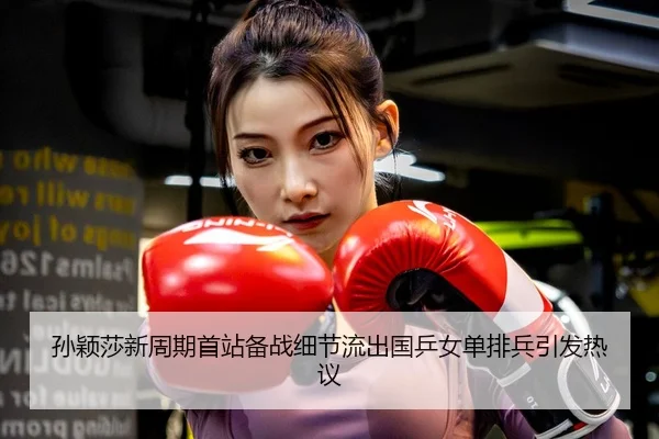 孙颖莎新周期首站备战细节流出国乒女单排兵引发热议
