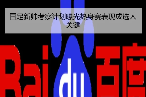 国足新帅考察计划曝光热身赛表现成选人关键