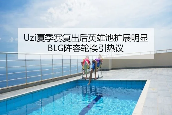 Uzi夏季赛复出后英雄池扩展明显 BLG阵容轮换引热议
