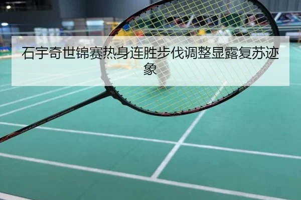 石宇奇世锦赛热身连胜步伐调整显露复苏迹象